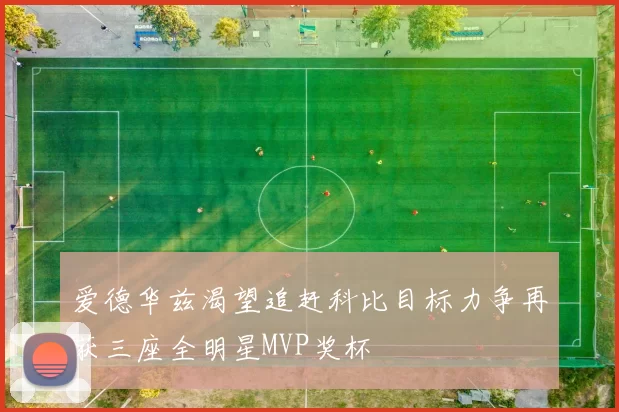爱德华兹渴望追赶科比目标力争再获三座全明星MVP奖杯