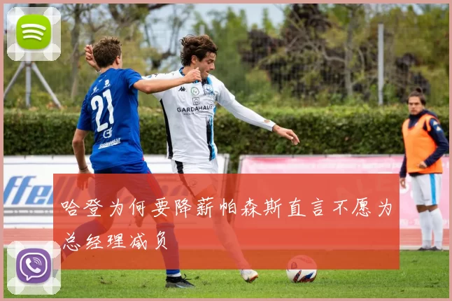 哈登为何要降薪帕森斯直言不愿为总经理减负