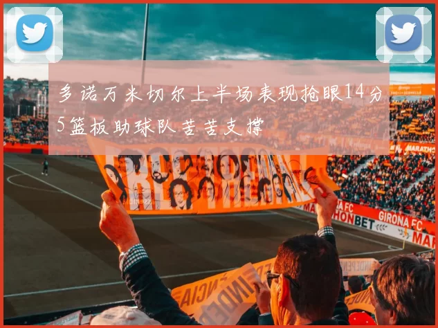 多诺万米切尔上半场表现抢眼14分5篮板助球队苦苦支撑