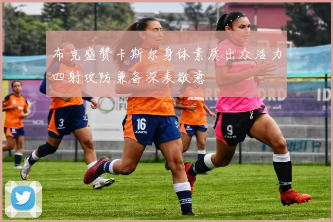 布克盛赞卡斯尔身体素质出众活力四射攻防兼备深表敬意