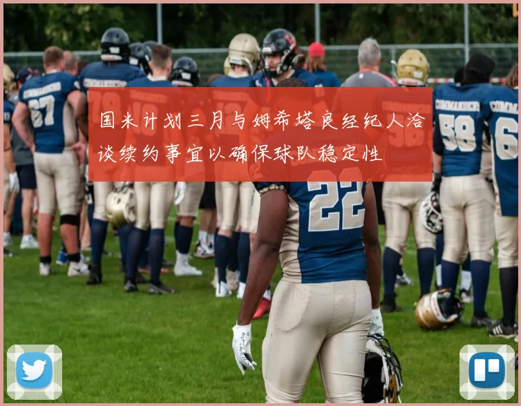 国米计划三月与姆希塔良经纪人洽谈续约事宜以确保球队稳定性