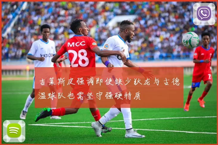 吉莱斯皮强调即使缺少狄龙与古德温球队也需坚守强硬特质
