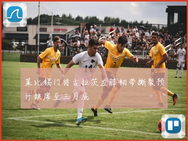 莱比锡门将古拉茨左膝韧带撕裂预计缺席至三月底