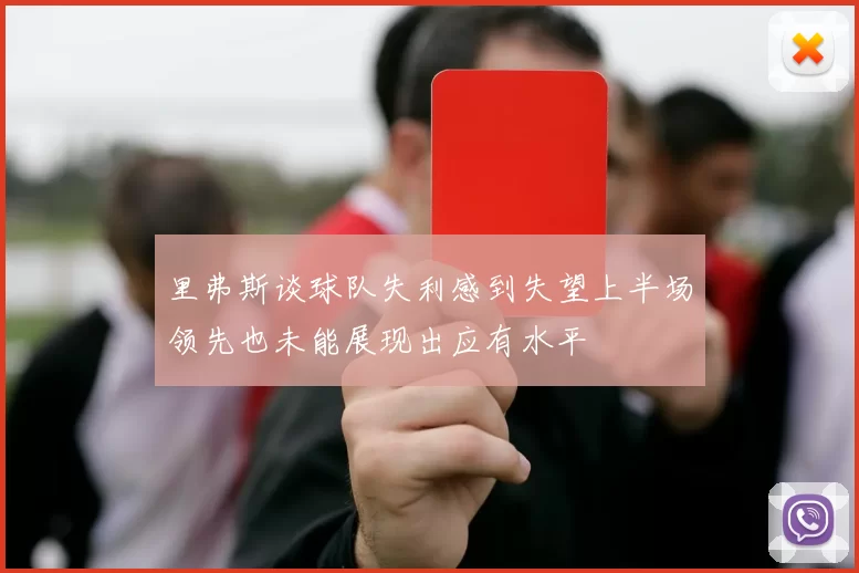 里弗斯谈球队失利感到失望上半场领先也未能展现出应有水平