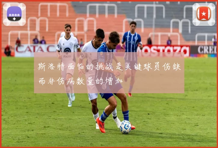 斯洛特面临的挑战是关键球员伤缺而非伤病数量的增加