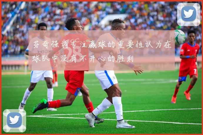 芬奇强调专注赢球的重要性认为在球队中没有不开心的胜利