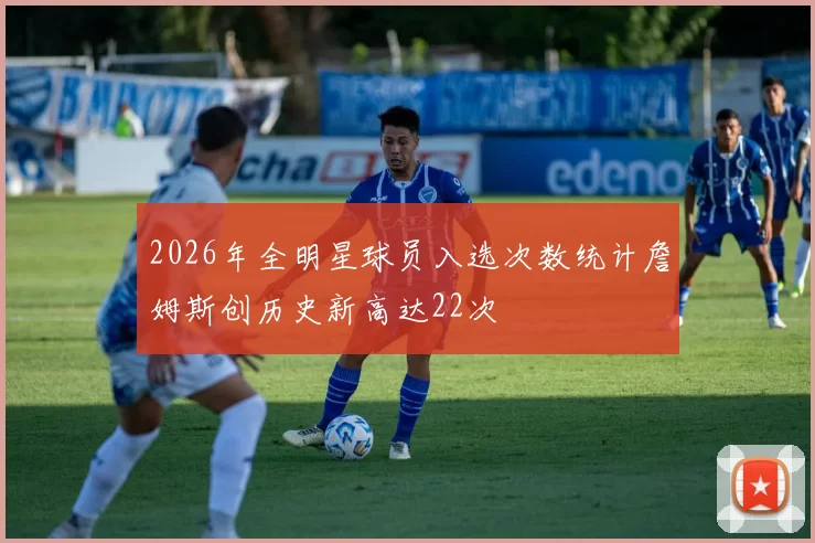 2026年全明星球员入选次数统计詹姆斯创历史新高达22次