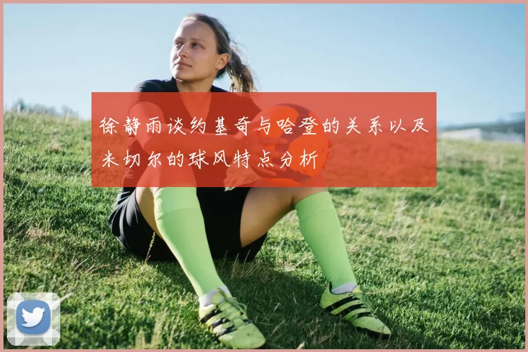 徐静雨谈约基奇与哈登的关系以及米切尔的球风特点分析