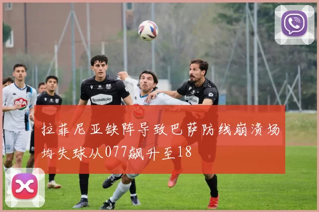 拉菲尼亚缺阵导致巴萨防线崩溃场均失球从077飙升至18