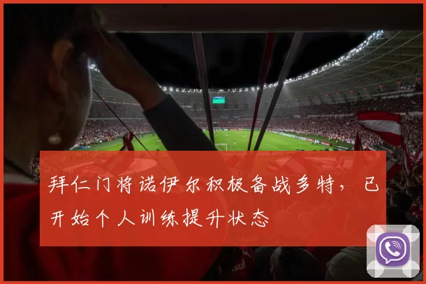 拜仁门将诺伊尔积极备战多特，已开始个人训练提升状态